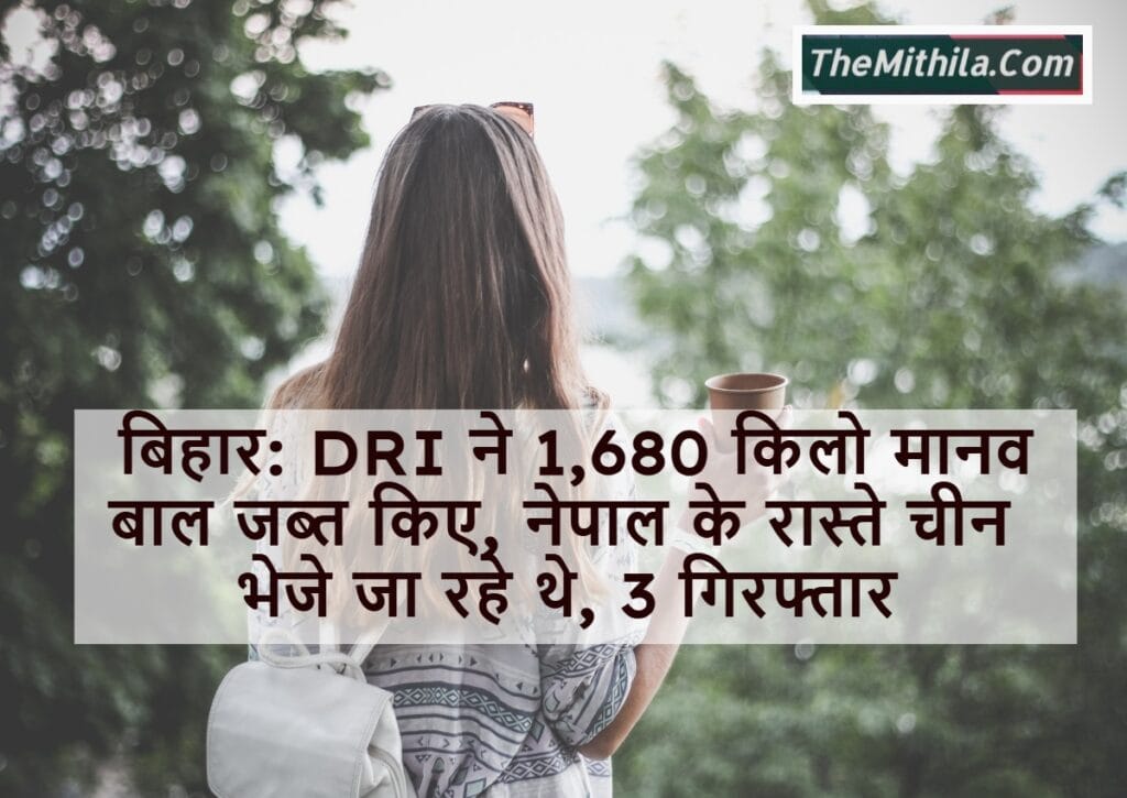 बिहार: DRI ने 1,680 किलो मानव बाल जब्त किए, नेपाल के रास्ते चीन भेजे जा रहे थे, 3 गिरफ्तार