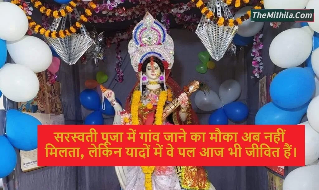 सरस्वती पूजा में गांव जाने का मौका अब नहीं मिलता, लेकिन यादों में वे पल आज भी जीवित हैं।